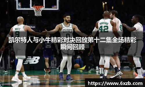 凯尔特人与小牛精彩对决回放第十二集全场精彩瞬间回顾