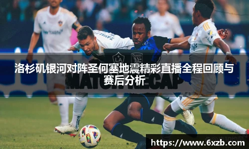 洛杉矶银河对阵圣何塞地震精彩直播全程回顾与赛后分析