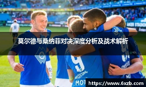 莫尔德与桑纳菲对决深度分析及战术解析